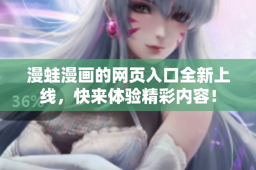 漫蛙漫画的网页入口全新上线，快来体验精彩内容！
