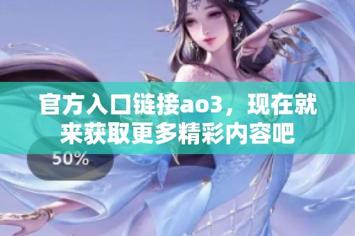 官方入口链接ao3，现在就来获取更多精彩内容吧