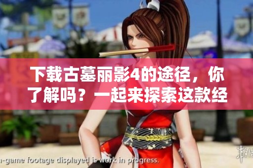 下载古墓丽影4的途径，你了解吗？一起来探索这款经典游戏吧！
