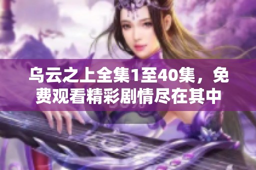 乌云之上全集1至40集，免费观看精彩剧情尽在其中