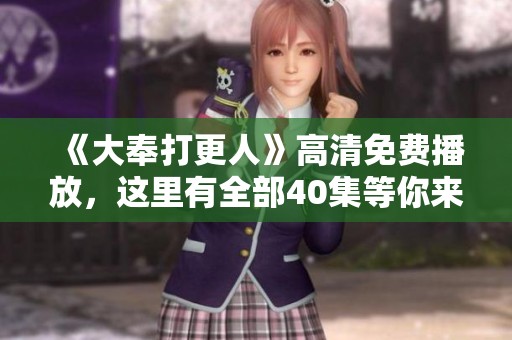 《大奉打更人》高清免费播放，这里有全部40集等你来观看！