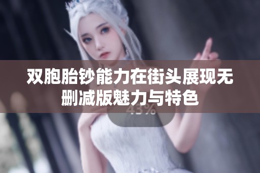 双胞胎钞能力在街头展现无删减版魅力与特色