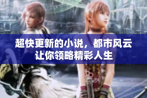 超快更新的小说，都市风云让你领略精彩人生