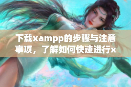 下载xampp的步骤与注意事项，了解如何快速进行xampp下载