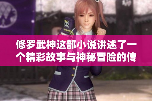 修罗武神这部小说讲述了一个精彩故事与神秘冒险的传奇历程