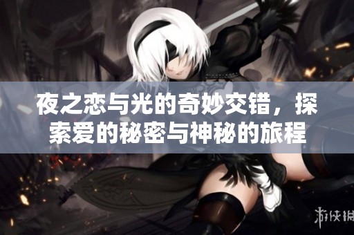 夜之恋与光的奇妙交错，探索爱的秘密与神秘的旅程