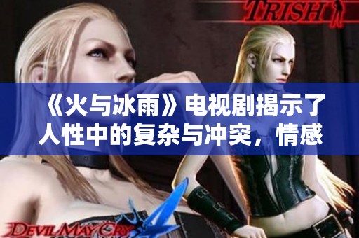 《火与冰雨》电视剧揭示了人性中的复杂与冲突，情感交织的故事引人关注