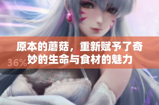 原本的蘑菇，重新赋予了奇妙的生命与食材的魅力