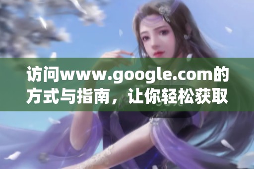 访问www.google.com的方式与指南，让你轻松获取所需信息