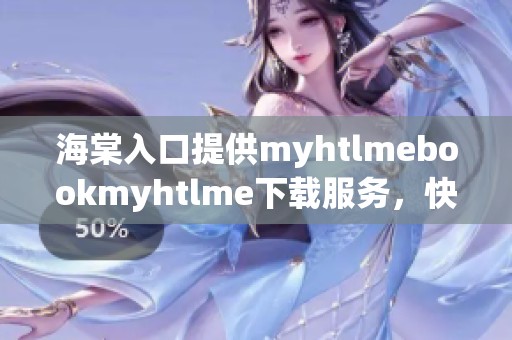 海棠入口提供myhtlmebookmyhtlme下载服务，快来体验吧！