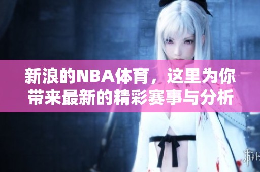 新浪的NBA**，这里为你带来最新的精彩赛事与分析内容