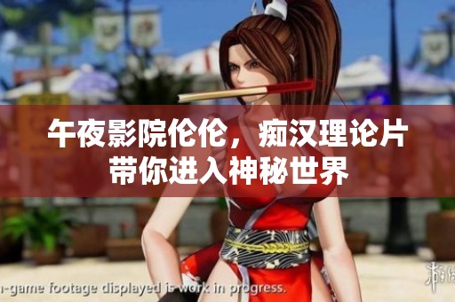 午夜影院伦伦，痴汉理论片带你进入神秘世界