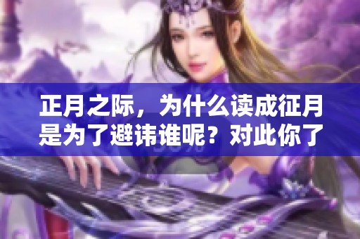 正月之际，为什么读成征月是为了避讳谁呢？对此你了解吗？