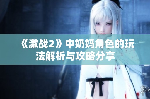 《激战2》中奶妈角色的玩法解析与攻略分享
