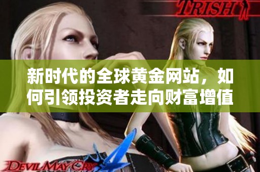 新时代的全球黄金网站，如何引领投资者走向财富增值之路