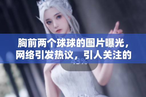 胸前两个球球的图片曝光，网络引发热议，引人关注的焦点。