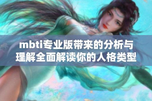 mbti专业版带来的分析与理解全面解读你的人格类型