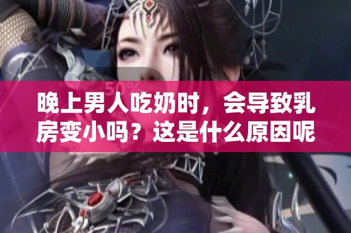晚上男人吃奶时，会导致乳房变小吗？这是什么原因呢？