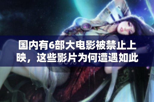 国内有6部大电影被禁止上映，这些影片为何遭遇如此命运呢