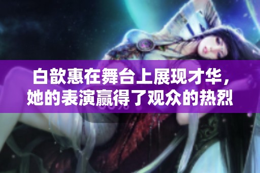 白歆惠在舞台上展现才华，她的表演赢得了观众的热烈掌声