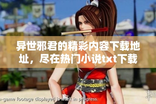 异世邪君的精彩内容下载地址，尽在热门小说txt下载专区中！