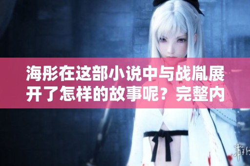 海彤在这部小说中与战胤展开了怎样的故事呢？完整内容可免费阅读！