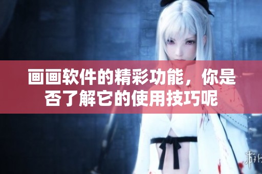 画画软件的精彩功能，你是否了解它的使用技巧呢