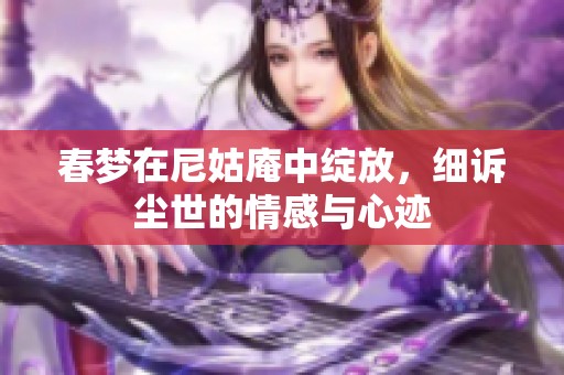 春梦在尼姑庵中绽放，细诉尘世的情感与心迹