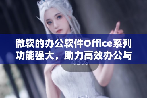 微软的办公软件Office系列功能强大，助力高效办公与工作协作。