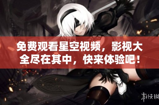 免费观看星空视频，影视大全尽在其中，快来体验吧！