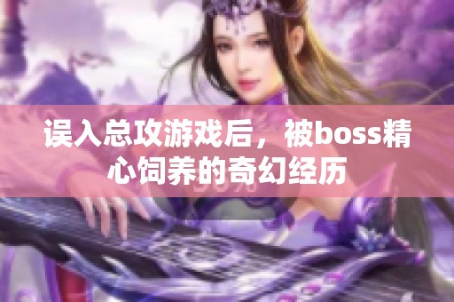误入总攻游戏后，被boss精心饲养的奇幻经历