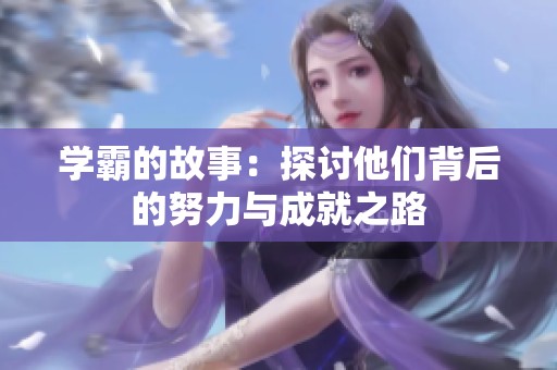 学霸的故事：探讨他们背后的努力与成就之路