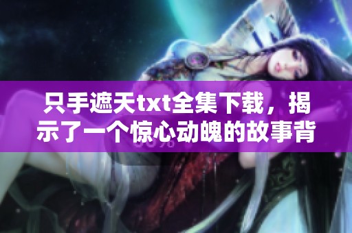 只手遮天txt全集下载，揭示了一个惊心动魄的故事背景与情节发展