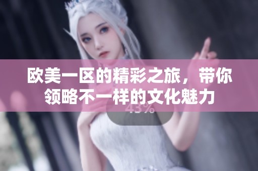 欧美一区的精彩之旅，带你领略不一样的文化魅力