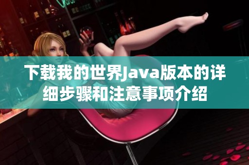 下载我的世界J**a版本的详细步骤和注意事项介绍