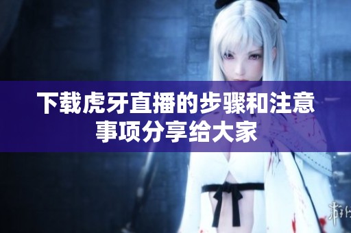 下载虎牙直播的步骤和注意事项分享给大家