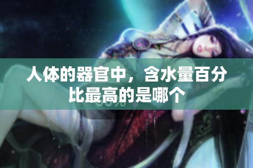 人体的器官中，含水量百分比最高的是哪个