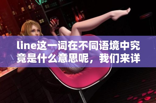 line这一词在不同语境中究竟是什么意思呢，我们来详细探讨一下。