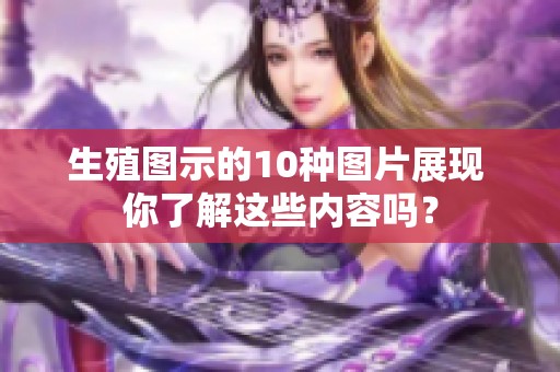 生殖图示的10种图片展现 你了解这些内容吗？