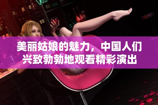 美丽姑娘的魅力，中国人们兴致勃勃地观看精彩演出