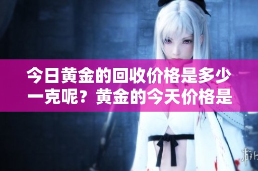 今日黄金的回收价格是多少一克呢？黄金的今天价格是多少钱一克呢