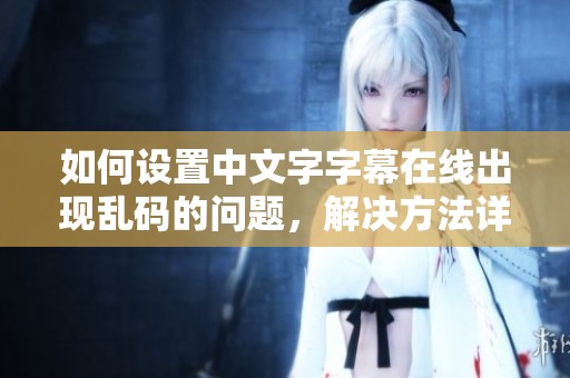 如何设置中文字字幕在线出现乱码的问题，解决方法详解请看这里