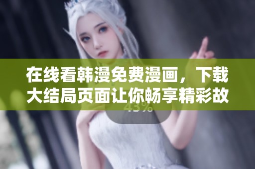 在线看韩漫免费漫画，下载大结局页面让你畅享精彩故事