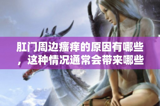 肛门周边瘙痒的原因有哪些，这种情况通常会带来哪些困扰呢