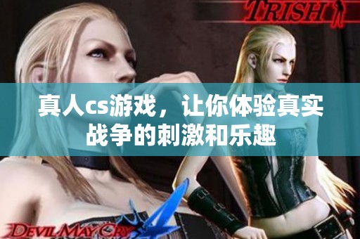 真人cs游戏，让你体验真实战争的刺激和乐趣