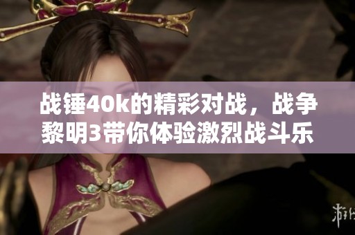 战锤40k的精彩对战，战争黎明3带你体验激烈战斗乐趣