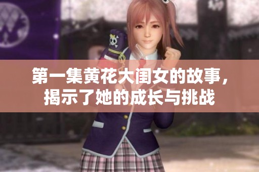 第一集黄花大闺女的故事，揭示了她的成长与挑战
