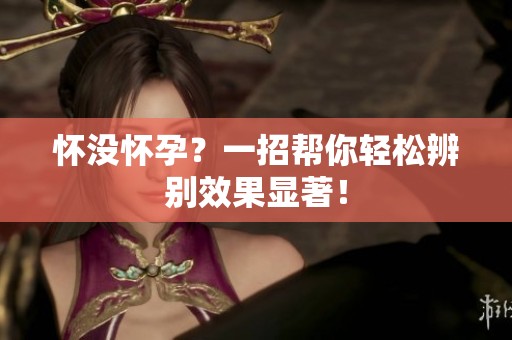怀没怀孕？一招帮你轻松辨别效果显著！