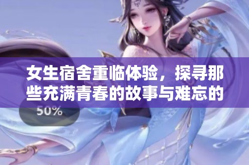 女生宿舍重临体验，探寻那些充满青春的故事与难忘的回忆