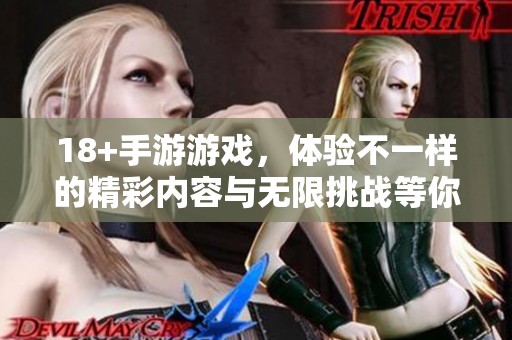 18+手游游戏，体验不一样的精彩内容与无限挑战等你来探索